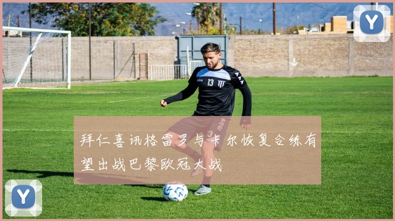 拜仁喜讯格雷罗与卡尔恢复合练有望出战巴黎欧冠大战