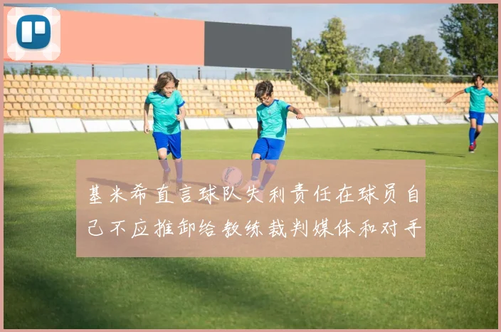 基米希直言球队失利责任在球员自己不应推卸给教练裁判媒体和对手