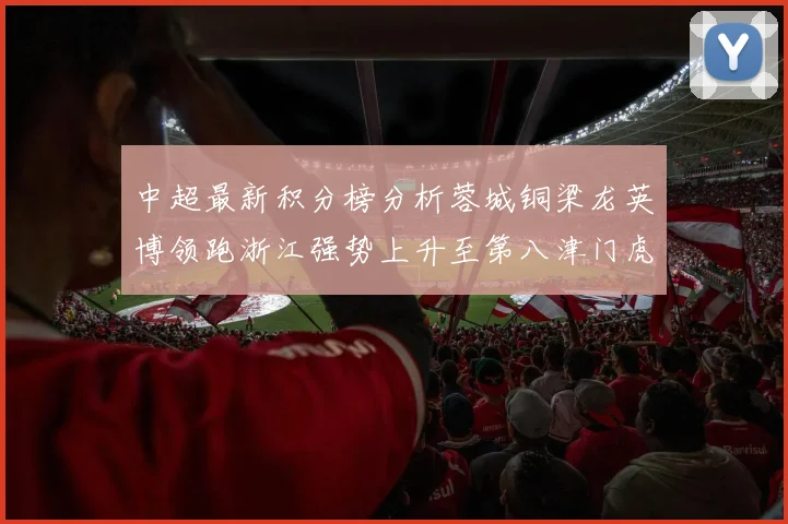 中超最新积分榜分析蓉城铜梁龙英博领跑浙江强势上升至第八津门虎仍然垫底