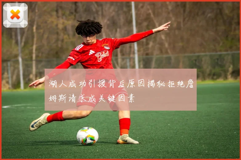 湖人成功引援背后原因揭秘拒绝詹姆斯请求成关键因素