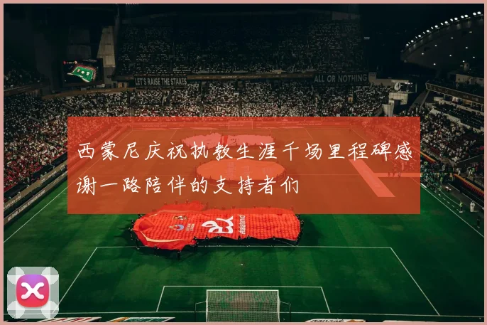 西蒙尼庆祝执教生涯千场里程碑感谢一路陪伴的支持者们